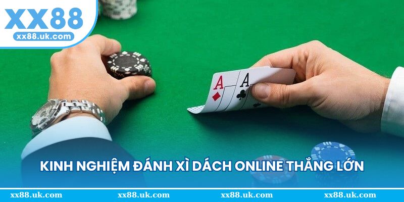 Kinh nghiệm đánh xì dách online thắng lớn